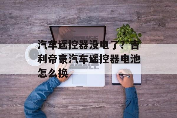 汽车遥控器没电了？吉利帝豪汽车遥控器电池怎么换-第1张图片-