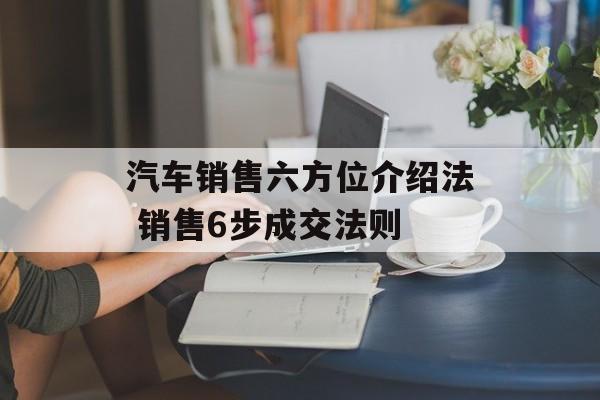 汽车销售六方位介绍法 销售6步成交法则-第1张图片-