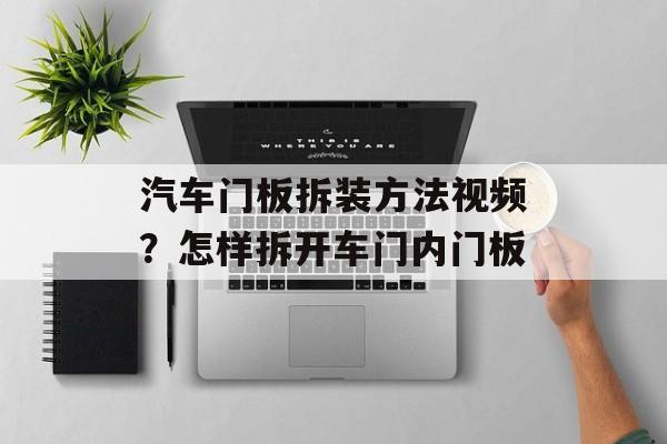 汽车门板拆装方法视频？怎样拆开车门内门板-第1张图片-