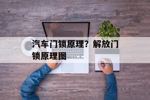 汽车门锁原理？解放门锁原理图-第1张图片-