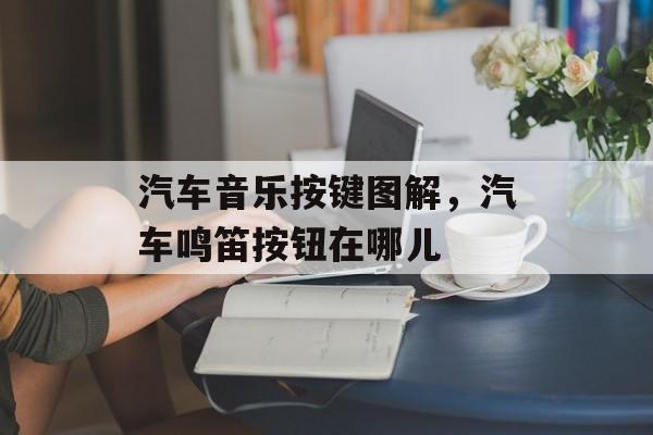 汽车音乐按键图解，汽车鸣笛按钮在哪儿-第1张图片-