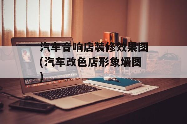 汽车音响店装修效果图(汽车改色店形象墙图)-第1张图片-