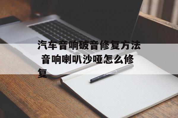 汽车音响破音修复方法 音响喇叭沙哑怎么修复-第1张图片-