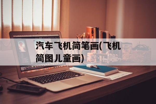 汽车飞机简笔画(飞机简图儿童画)-第1张图片-