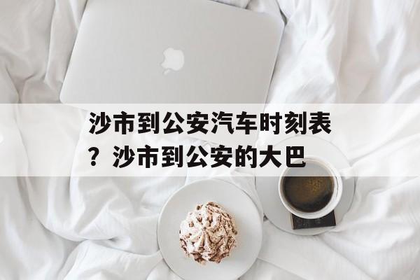 沙市到公安汽车时刻表？沙市到公安的大巴-第1张图片-