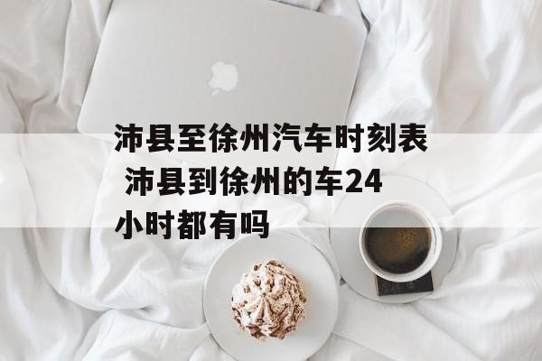 沛县至徐州汽车时刻表 沛县到徐州的车24小时都有吗-第1张图片-