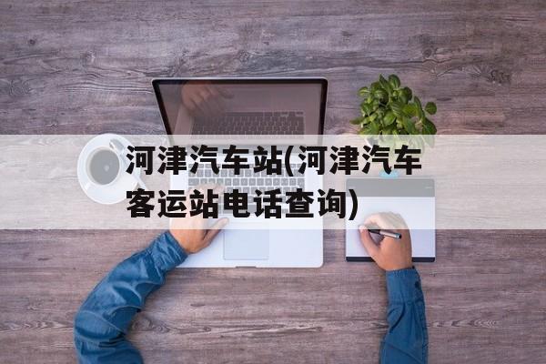 河津汽车站(河津汽车客运站电话查询)-第1张图片-