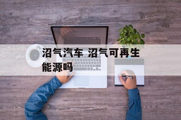 沼气汽车 沼气可再生能源吗-第1张图片-