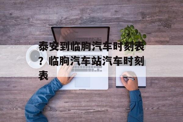 泰安到临朐汽车时刻表？临朐汽车站汽车时刻表-第1张图片-