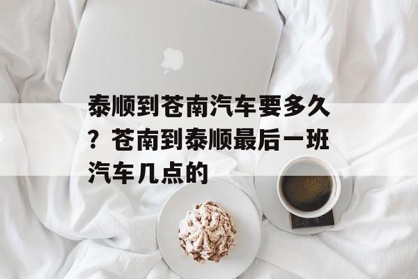 泰顺到苍南汽车要多久？苍南到泰顺最后一班汽车几点的-第1张图片-