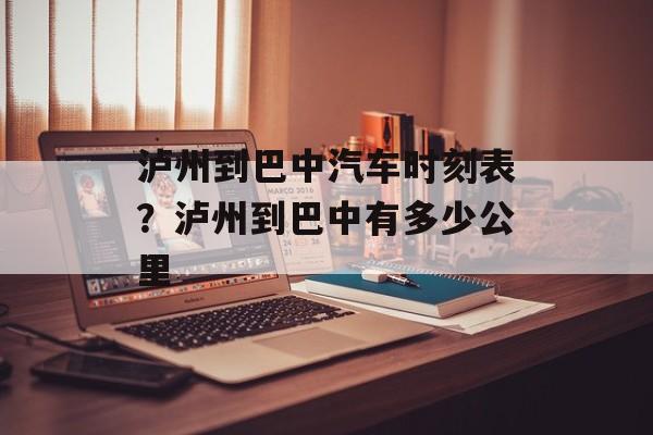 泸州到巴中汽车时刻表？泸州到巴中有多少公里-第1张图片-