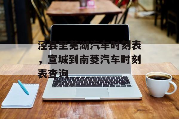 泾县至芜湖汽车时刻表，宣城到南菱汽车时刻表查询-第1张图片-