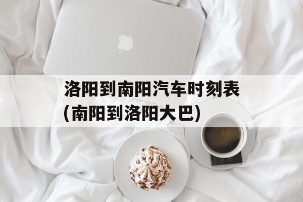 洛阳到南阳汽车时刻表(南阳到洛阳大巴)-第1张图片-