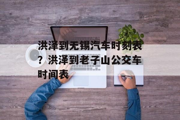 洪泽到无锡汽车时刻表？洪泽到老子山公交车时间表-第1张图片-