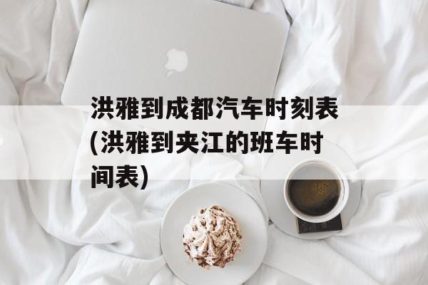 洪雅到成都汽车时刻表(洪雅到夹江的班车时间表)-第1张图片-