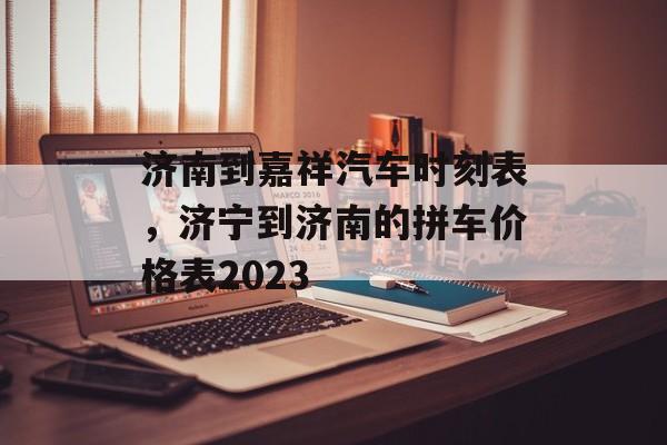 济南到嘉祥汽车时刻表，济宁到济南的拼车价格表2023-第1张图片-