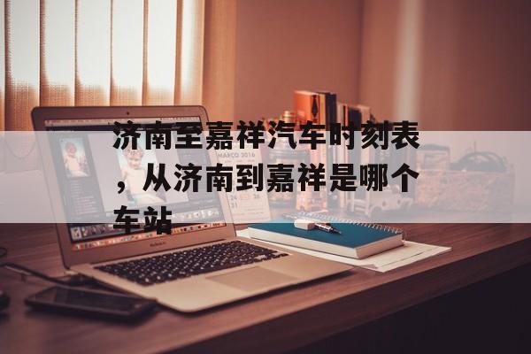 济南至嘉祥汽车时刻表，从济南到嘉祥是哪个车站-第1张图片-
