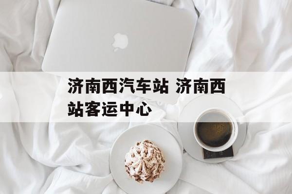济南西汽车站 济南西站客运中心-第1张图片-