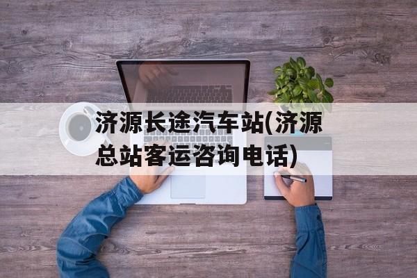 济源长途汽车站(济源总站客运咨询电话)-第1张图片-