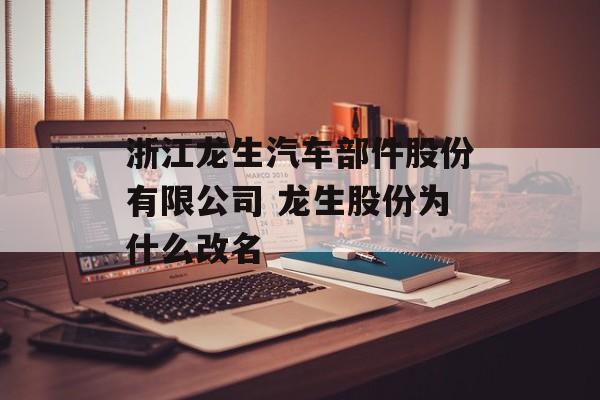 浙江龙生汽车部件股份有限公司 龙生股份为什么改名-第1张图片-