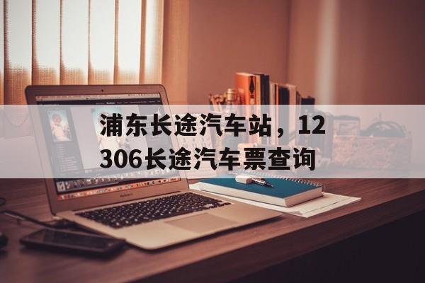 浦东长途汽车站，12306长途汽车票查询-第1张图片-