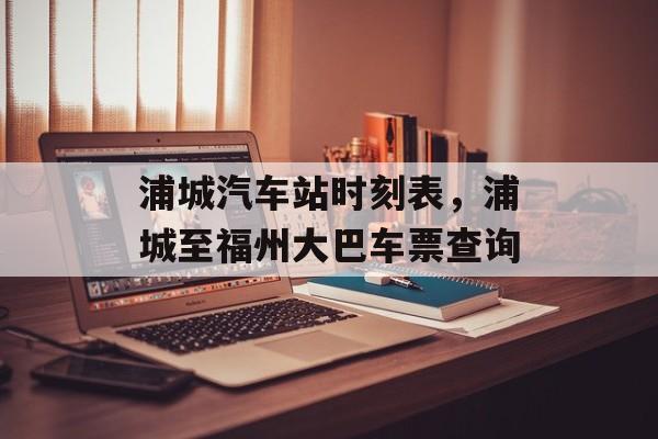 浦城汽车站时刻表，浦城至福州大巴车票查询-第1张图片-