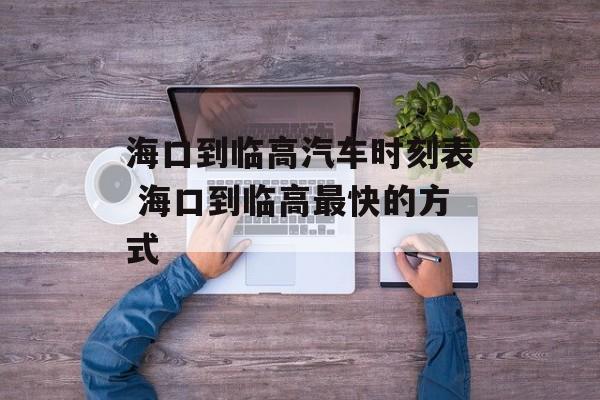 海口到临高汽车时刻表 海口到临高最快的方式-第1张图片-