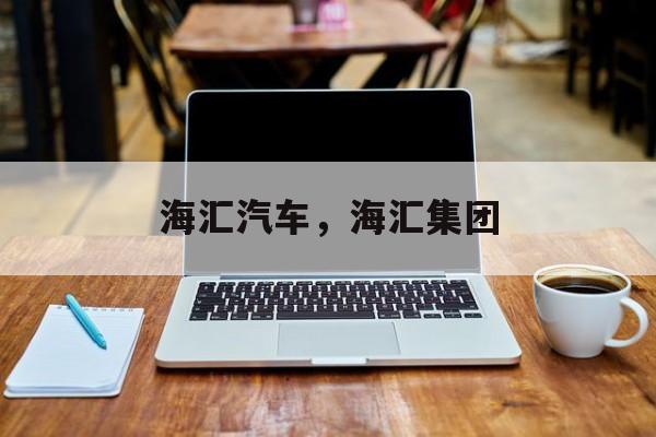 海汇汽车，海汇集团-第1张图片-