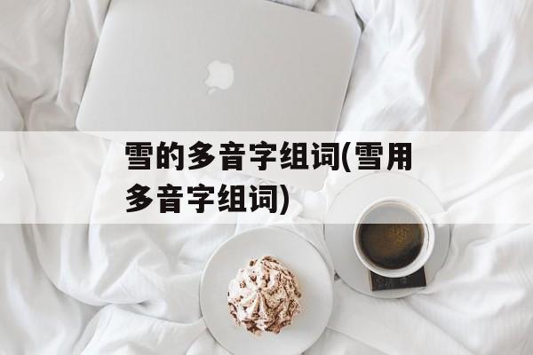 雪的多音字组词(雪用多音字组词)-第1张图片-