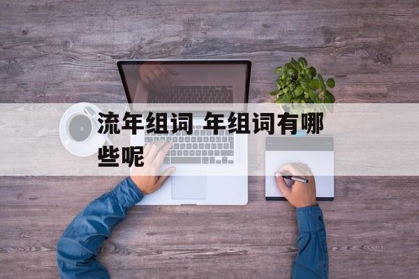 流年组词 年组词有哪些呢-第1张图片-