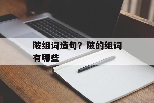 陂组词造句？陂的组词有哪些-第1张图片-