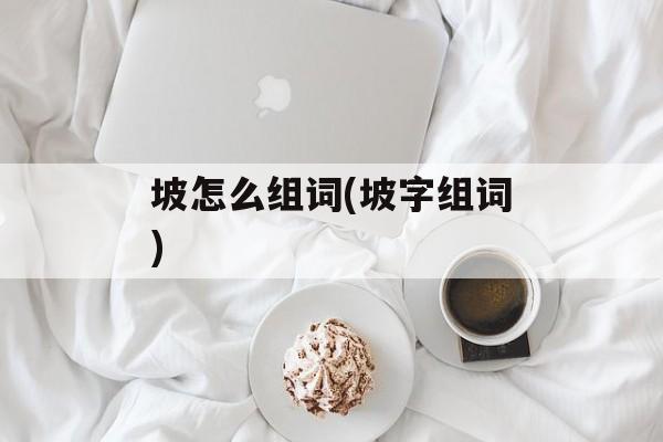 坡怎么组词(坡字组词)-第1张图片-