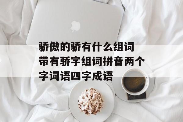 骄傲的骄有什么组词 带有骄字组词拼音两个字词语四字成语-第1张图片-