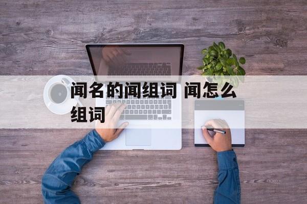 闻名的闻组词 闻怎么组词-第1张图片-