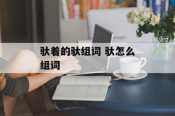 驮着的驮组词 驮怎么组词-第1张图片-
