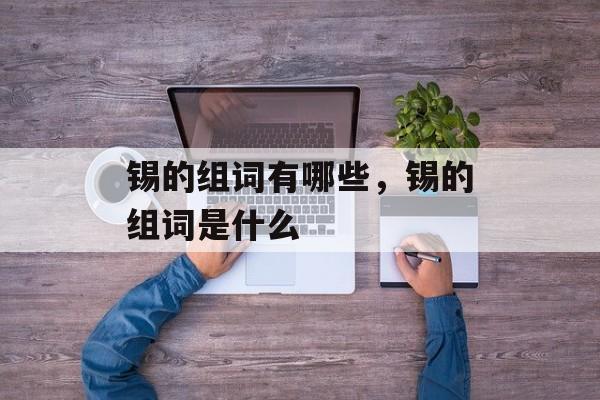 锡的组词有哪些，锡的组词是什么-第1张图片-