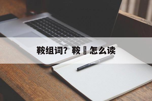 鞍组词？鞍韂怎么读-第1张图片-