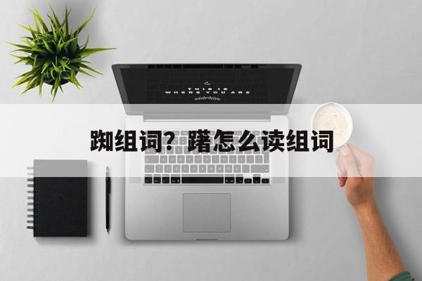 踟组词？躇怎么读组词-第1张图片-