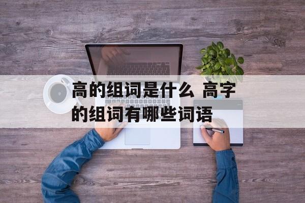 高的组词是什么 高字的组词有哪些词语-第1张图片-