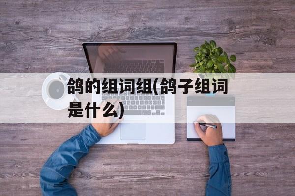 鸽的组词组(鸽子组词是什么)-第1张图片-