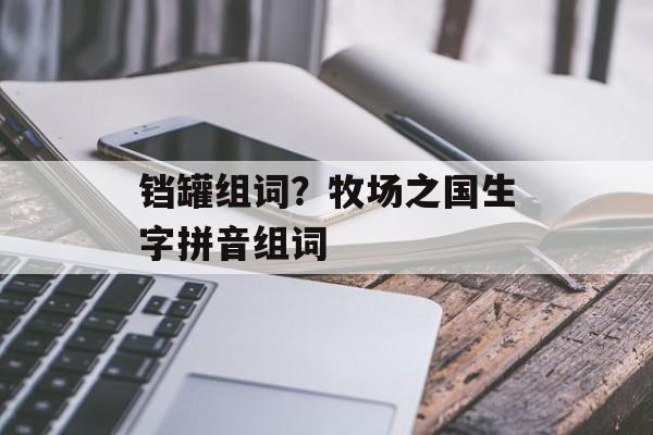 铛罐组词？牧场之国生字拼音组词-第1张图片-