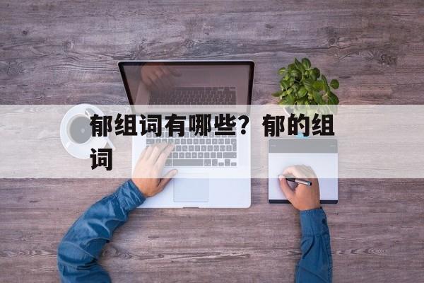 郁组词有哪些？郁的组词-第1张图片-