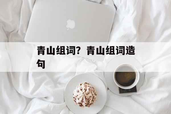 青山组词？青山组词造句-第1张图片-