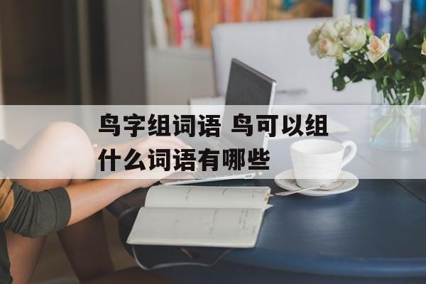 鸟字组词语 鸟可以组什么词语有哪些-第1张图片-