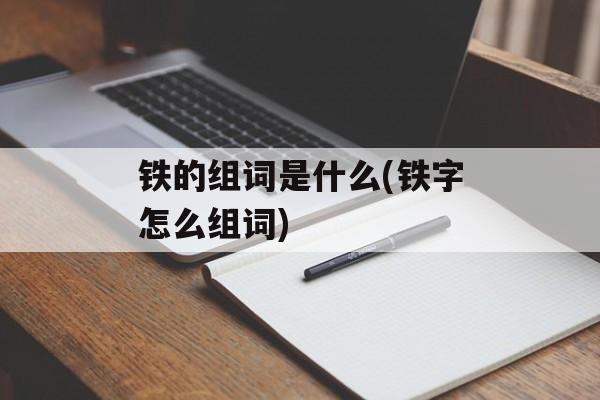 铁的组词是什么(铁字怎么组词)-第1张图片-