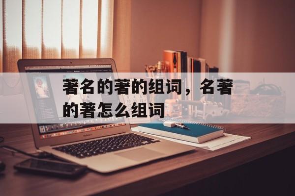 著名的著的组词，名著的著怎么组词-第1张图片-