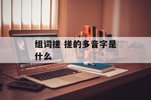 组词搓 搓的多音字是什么-第1张图片-