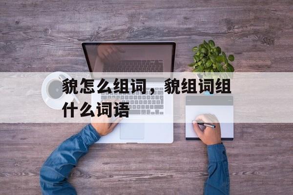 貌怎么组词，貌组词组什么词语-第1张图片-