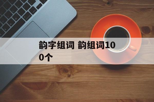 韵字组词 韵组词100个-第1张图片-