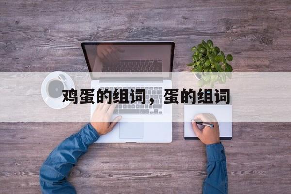 鸡蛋的组词，蛋的组词-第1张图片-
